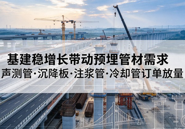 永济基建稳增长带动预埋监测管材需求，声测管、沉降板、注浆管订单持续放量
